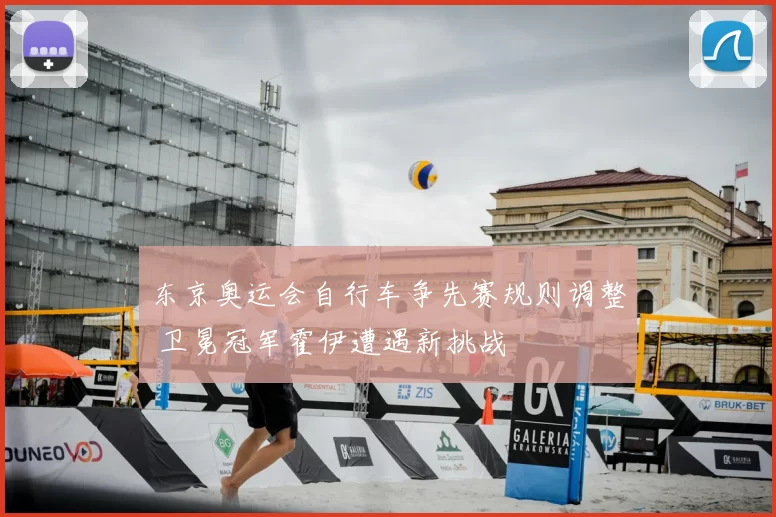 东京奥运会自行车争先赛规则调整 卫冕冠军霍伊遭遇新挑战