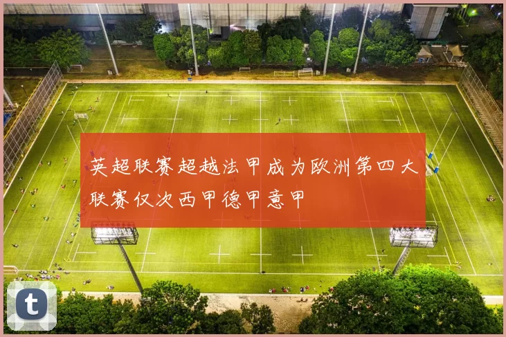 英超联赛超越法甲成为欧洲第四大联赛仅次西甲德甲意甲