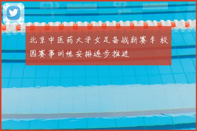 北京中医药大学女足备战新赛季 校园赛事训练安排逐步推进
