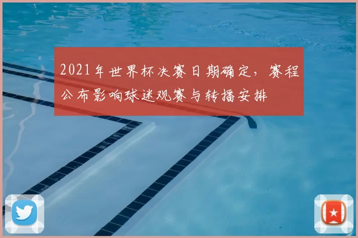 2021年世界杯决赛日期确定，赛程公布影响球迷观赛与转播安排