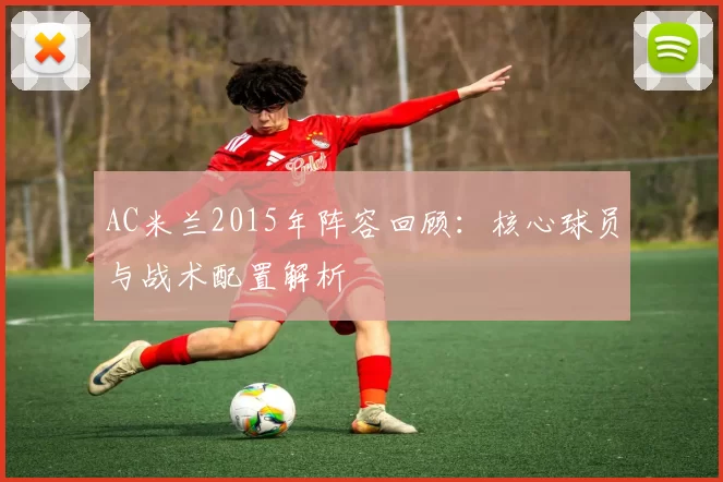 AC米兰2015年阵容回顾：核心球员与战术配置解析