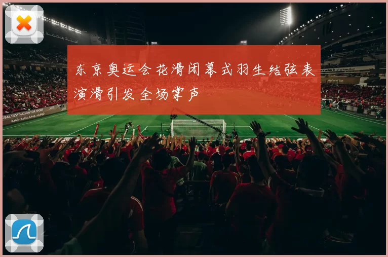 东京奥运会花滑闭幕式羽生结弦表演滑引发全场掌声