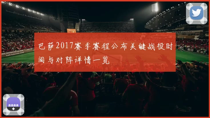 巴萨2017赛季赛程公布关键战役时间与对阵详情一览