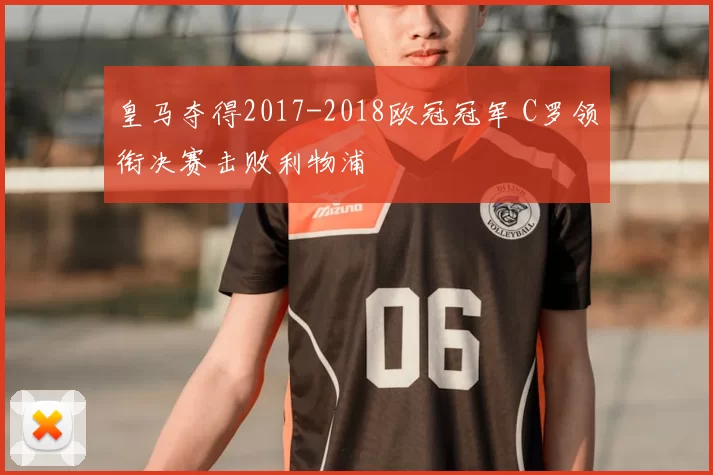 皇马夺得2017-2018欧冠冠军 C罗领衔决赛击败利物浦