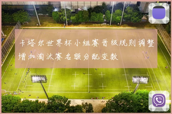 卡塔尔世界杯小组赛晋级规则调整增加淘汰赛名额分配变数