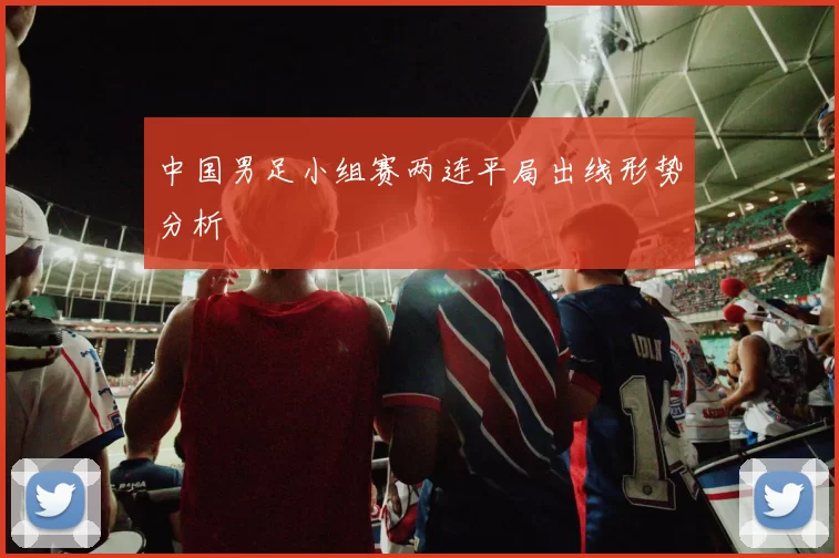 中国男足小组赛两连平局出线形势分析