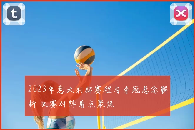 2023年意大利杯赛程与夺冠悬念解析 决赛对阵看点聚焦