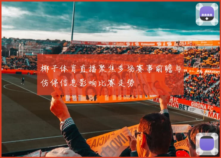 椰子体育直播聚焦多场赛事前瞻与伤停信息影响比赛走势
