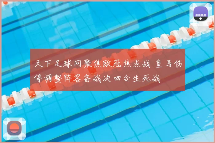 天下足球网聚焦欧冠焦点战 皇马伤停调整阵容备战次回合生死战