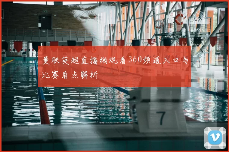 曼联英超直播线观看360频道入口与比赛看点解析