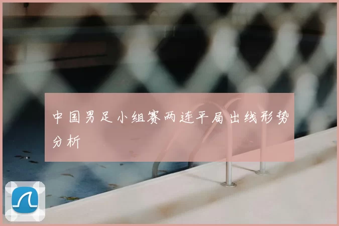 中国男足小组赛两连平局出线形势分析