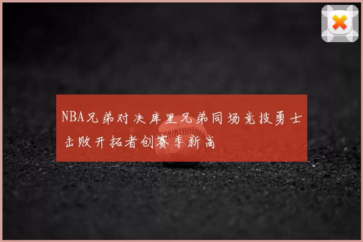 NBA兄弟对决库里兄弟同场竞技勇士击败开拓者创赛季新高