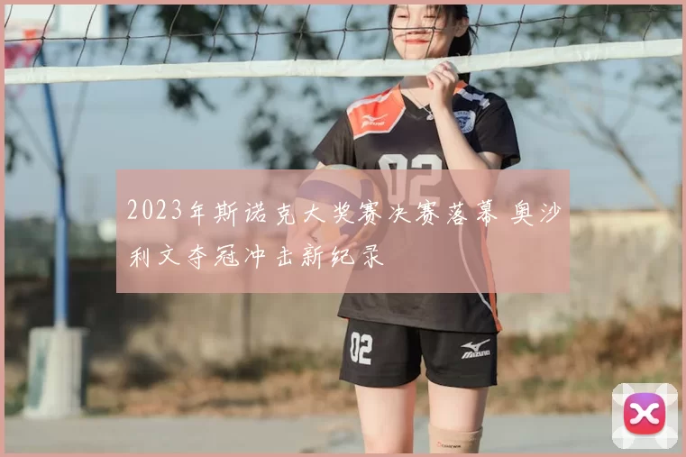 2023年斯诺克大奖赛决赛落幕 奥沙利文夺冠冲击新纪录