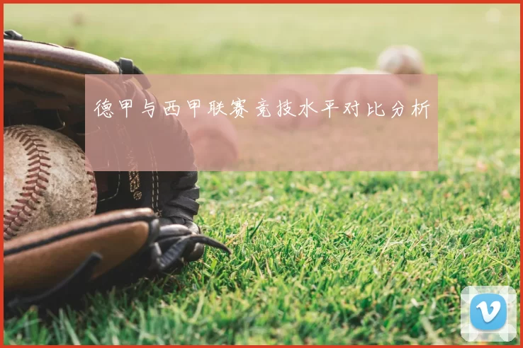 德甲与西甲联赛竞技水平对比分析