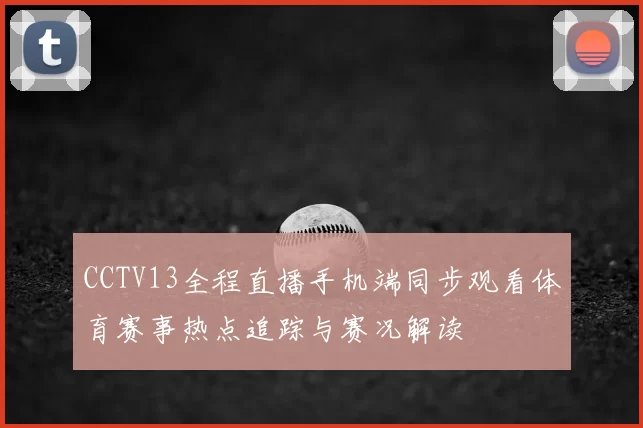 CCTV13全程直播手机端同步观看体育赛事热点追踪与赛况解读