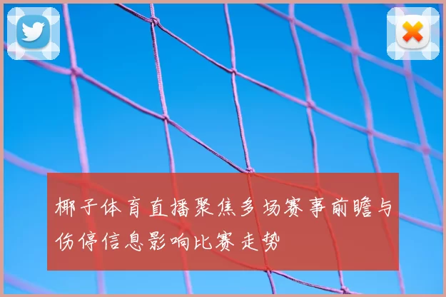 椰子体育直播聚焦多场赛事前瞻与伤停信息影响比赛走势