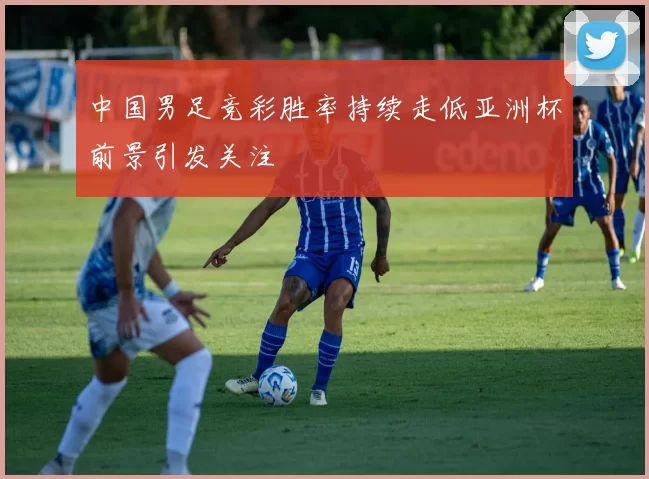 中国男足竞彩胜率持续走低亚洲杯前景引发关注