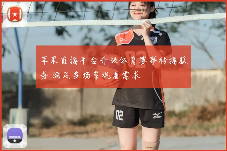 苹果直播平台升级体育赛事转播服务 满足多场景观看需求