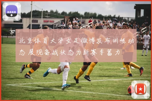 北京体育大学女足微博发布训练动态 展现备战状态为新赛季蓄力
