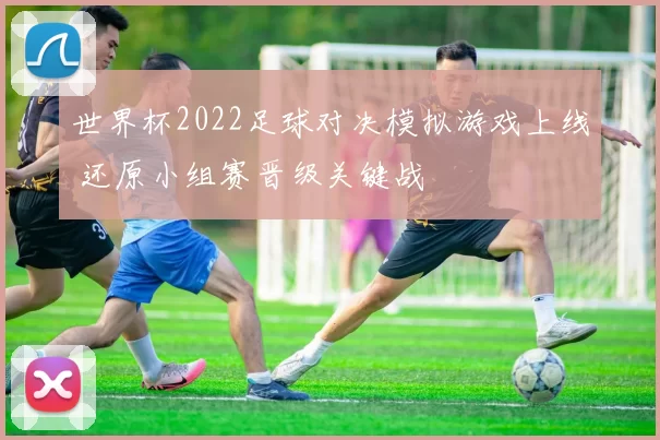 世界杯2022足球对决模拟游戏上线 还原小组赛晋级关键战