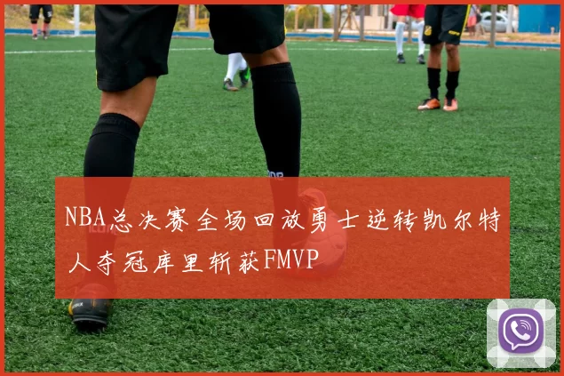 NBA总决赛全场回放勇士逆转凯尔特人夺冠库里斩获FMVP