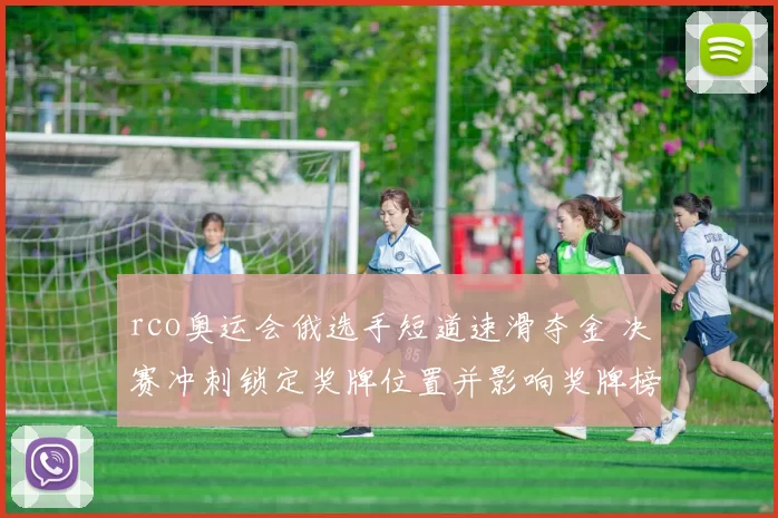 rco奥运会俄选手短道速滑夺金 决赛冲刺锁定奖牌位置并影响奖牌榜