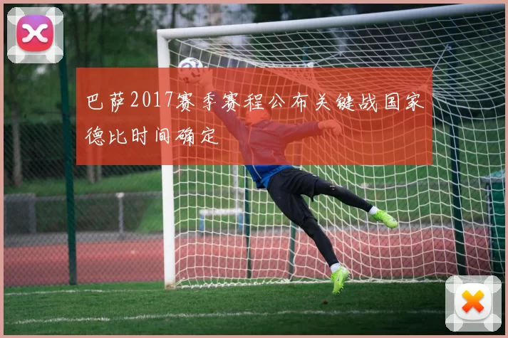 巴萨2017赛季赛程公布关键战国家德比时间确定