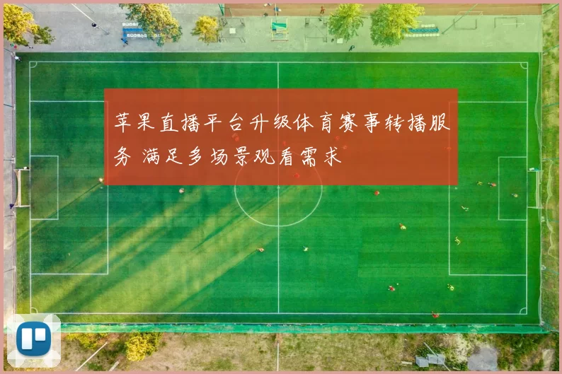 苹果直播平台升级体育赛事转播服务 满足多场景观看需求