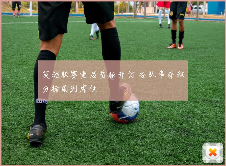 英超联赛重启首轮开打 各队争夺积分榜前列席位