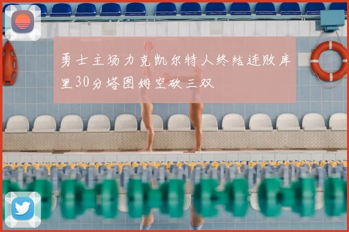 勇士主场力克凯尔特人终结连败库里30分塔图姆空砍三双
