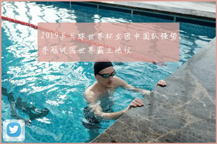 2019乒乓球世界杯女团中国队强势夺冠巩固世界霸主地位