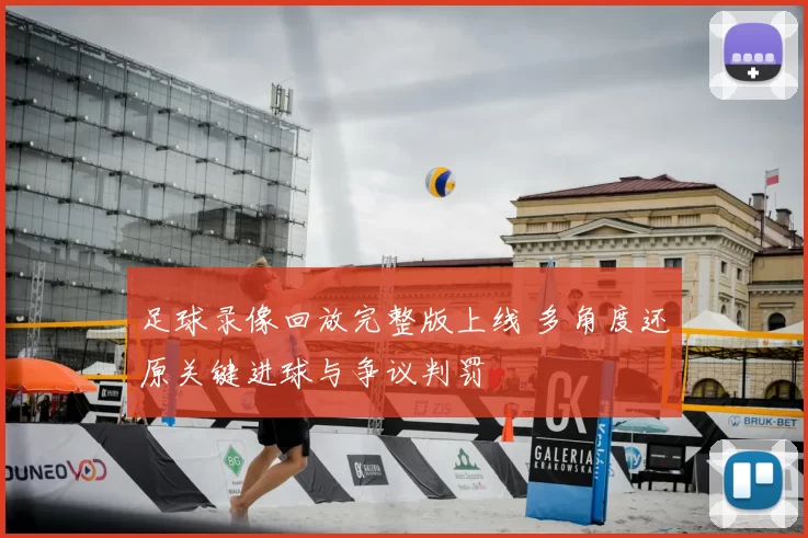 足球录像回放完整版上线 多角度还原关键进球与争议判罚