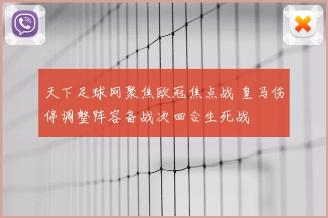 天下足球网聚焦欧冠焦点战 皇马伤停调整阵容备战次回合生死战
