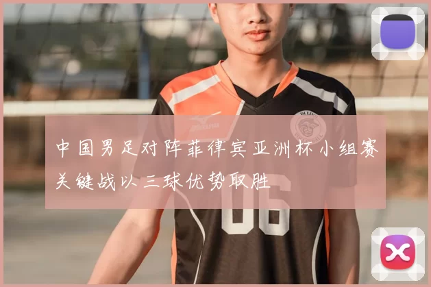 中国男足对阵菲律宾亚洲杯小组赛关键战以三球优势取胜