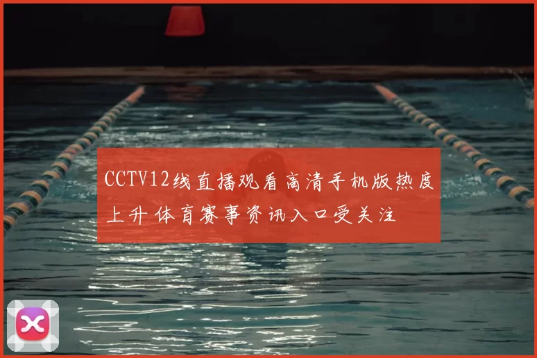 CCTV12线直播观看高清手机版热度上升 体育赛事资讯入口受关注