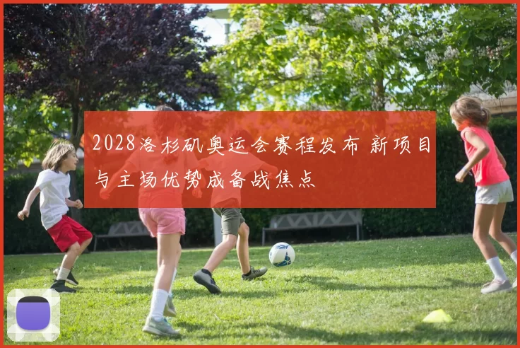 2028洛杉矶奥运会赛程发布 新项目与主场优势成备战焦点