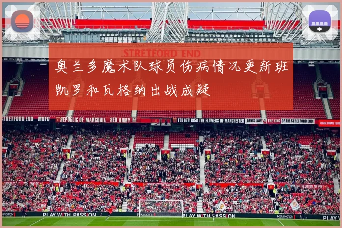 奥兰多魔术队球员伤病情况更新班凯罗和瓦格纳出战成疑