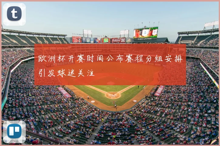 欧洲杯开赛时间公布赛程分组安排引发球迷关注