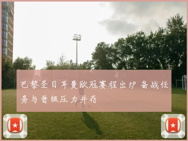 巴黎圣日耳曼欧冠赛程出炉 备战任务与晋级压力并存