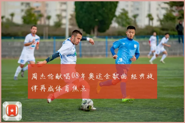 周杰伦献唱08年奥运会歌曲 经典旋律再成体育焦点