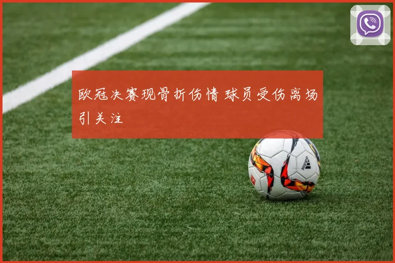 欧冠决赛现骨折伤情 球员受伤离场引关注