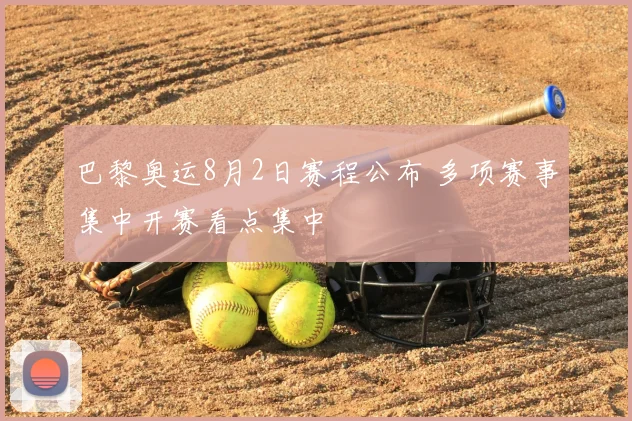 巴黎奥运8月2日赛程公布 多项赛事集中开赛看点集中